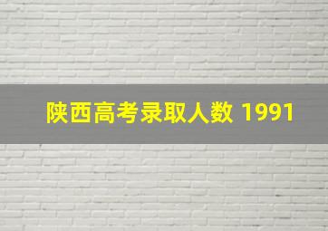 陕西高考录取人数 1991